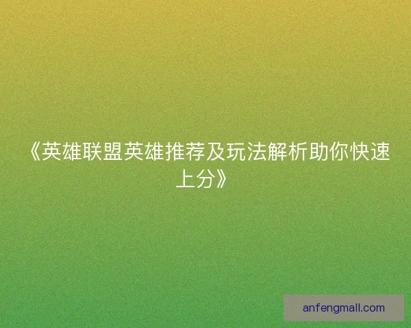 《英雄联盟英雄推荐及玩法解析助你快速上分》