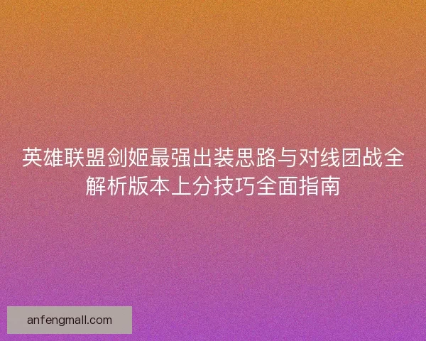英雄联盟剑姬最强出装思路与对线团战全解析版本上分技巧全面指南