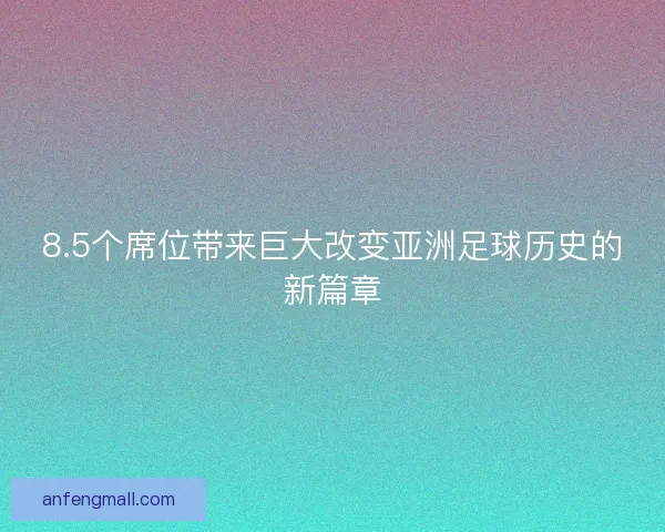 8.5个席位带来巨大改变亚洲足球历史的新篇章