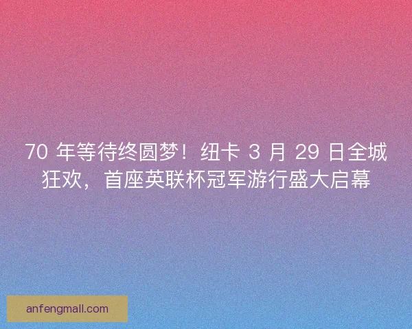 70 年等待终圆梦！纽卡 3 月 29 日全城狂欢，首座英联杯冠军游行盛大启幕
