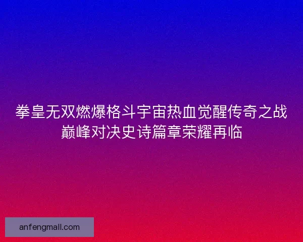 拳皇无双燃爆格斗宇宙热血觉醒传奇之战巅峰对决史诗篇章荣耀再临
