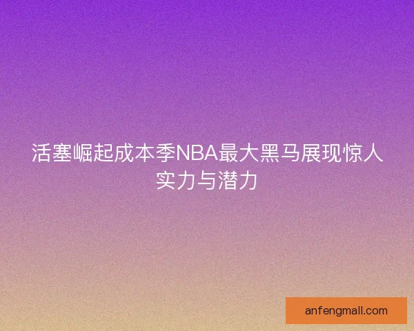 活塞崛起成本季NBA最大黑马展现惊人实力与潜力