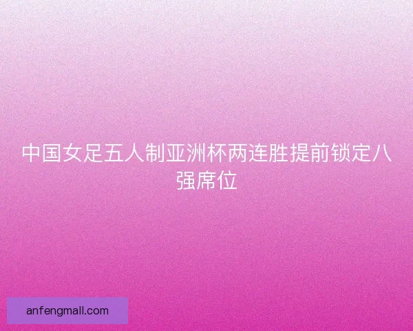 中国女足五人制亚洲杯两连胜提前锁定八强席位