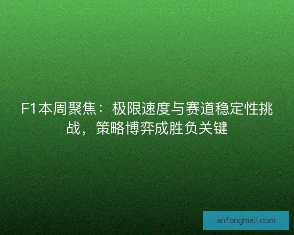 F1本周聚焦：极限速度与赛道稳定性挑战，策略博弈成胜负关键