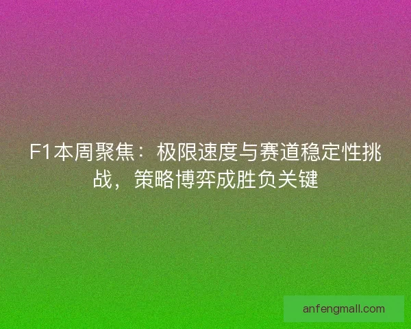 F1本周聚焦：极限速度与赛道稳定性挑战，策略博弈成胜负关键