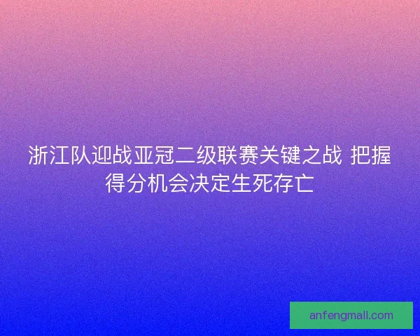 浙江队迎战亚冠二级联赛关键之战 把握得分机会决定生死存亡