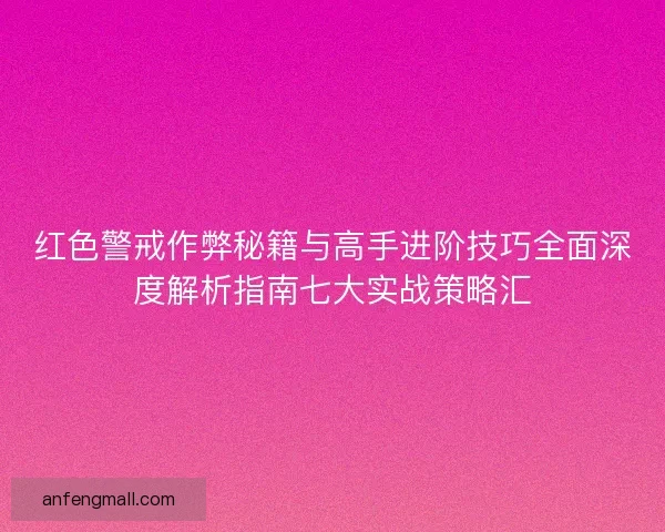 红色警戒作弊秘籍与高手进阶技巧全面深度解析指南七大实战策略汇