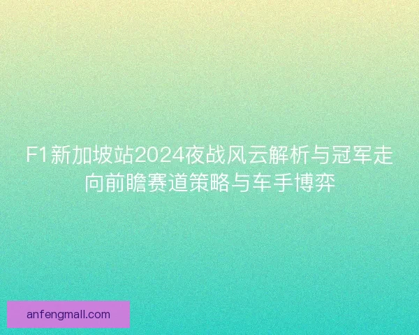F1新加坡站2024夜战风云解析与冠军走向前瞻赛道策略与车手博弈