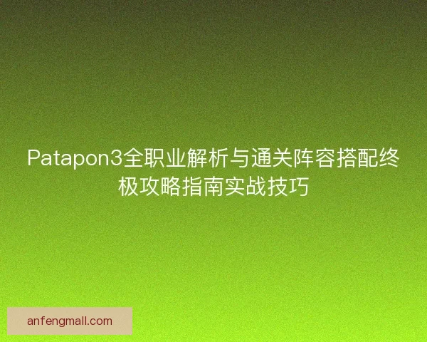 Patapon3全职业解析与通关阵容搭配终极攻略指南实战技巧