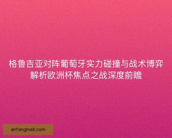 格鲁吉亚对阵葡萄牙实力碰撞与战术博弈解析欧洲杯焦点之战深度前瞻